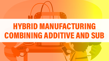 Peers Alley Media: Hybrid Manufacturing Combining Additive and Subtractive Techniques